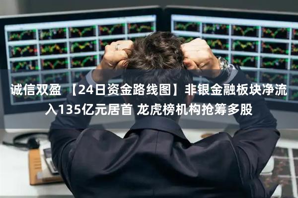 诚信双盈 【24日资金路线图】非银金融板块净流入135亿元居首 龙虎榜机构抢筹多股