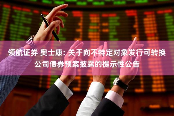 领航证券 奥士康: 关于向不特定对象发行可转换公司债券预案披露的提示性公告