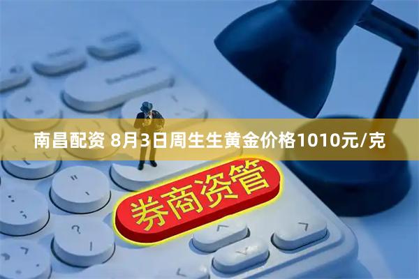 南昌配资 8月3日周生生黄金价格1010元/克