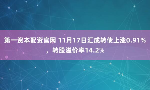 第一资本配资官网 11月17日汇成转债上涨0.91%，转股溢价率14.2%