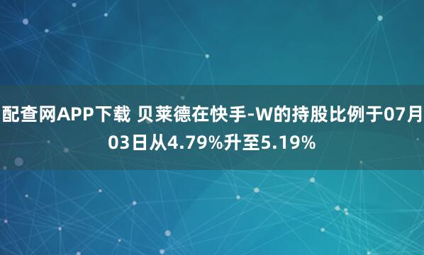 配查网APP下载 贝莱德在快手-W的持股比例于07月03日从4.79%升至5.19%