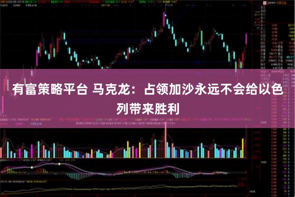 有富策略平台 马克龙：占领加沙永远不会给以色列带来胜利