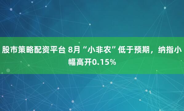 股市策略配资平台 8月“小非农”低于预期，纳指小幅高开0.15%