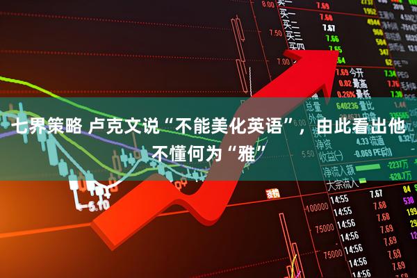 七界策略 卢克文说“不能美化英语”，由此看出他不懂何为“雅”